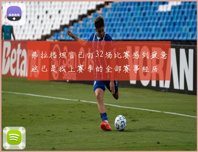 弗拉格坦言已打32场比赛感到疲惫这已是我上赛季的全部赛事经历