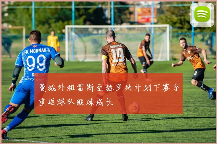 曼城外租雷斯至赫罗纳计划下赛季重返球队锻炼成长