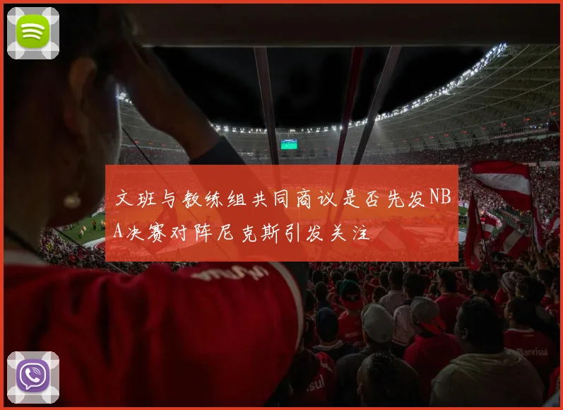 文班与教练组共同商议是否先发NBA决赛对阵尼克斯引发关注