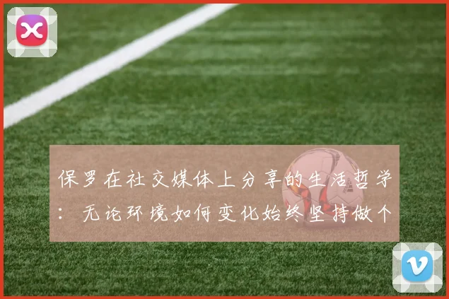 保罗在社交媒体上分享的生活哲学：无论环境如何变化始终坚持做个好人