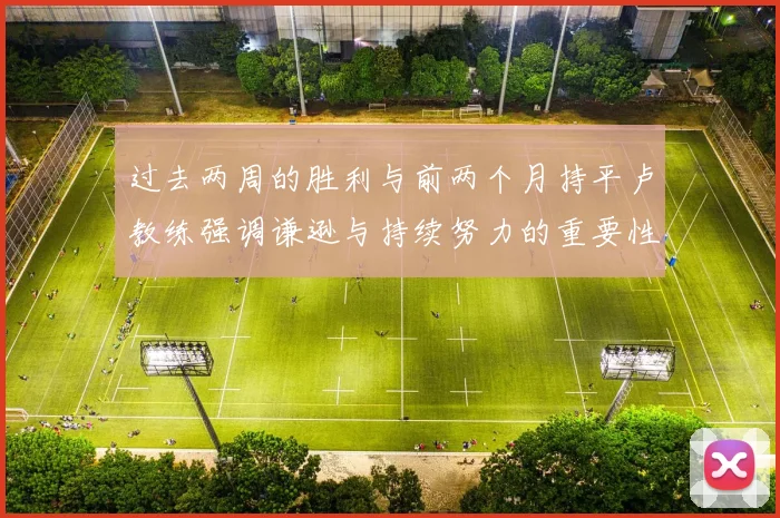 过去两周的胜利与前两个月持平卢教练强调谦逊与持续努力的重要性