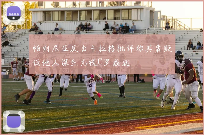 帕利尼亚反击卡拉格批评称其靠贬低他人谋生无视C罗成就