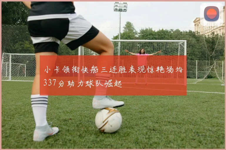 小卡领衔快船三连胜表现惊艳场均337分助力球队崛起