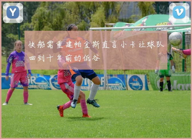 快船需重建帕金斯直言小卡让球队回到十年前的低谷