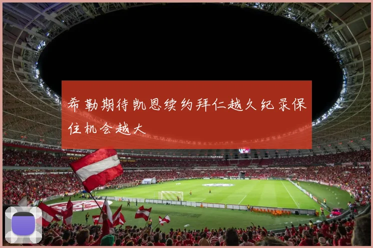 希勒期待凯恩续约拜仁越久纪录保住机会越大