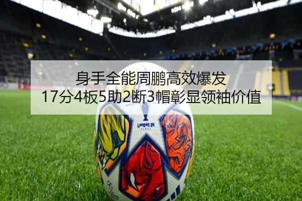 身手全能周鹏高效爆发 17分4板5助2断3帽彰显领袖价值 - milan